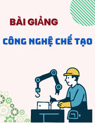 Bài Giảng Công nghệ chế tạo: Chương 1 - Các khái niệm cơ bản