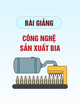 Bài giảng môn Công nghệ sản xuất bia